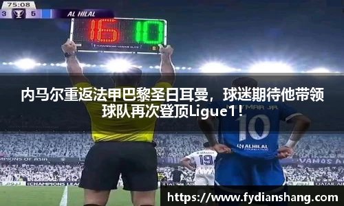 内马尔重返法甲巴黎圣日耳曼，球迷期待他带领球队再次登顶Ligue1！