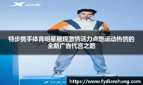 特步携手体育明星展现激情活力点燃运动热情的全新广告代言之路