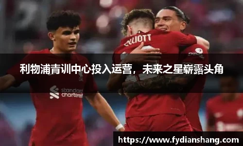 利物浦青训中心投入运营，未来之星崭露头角