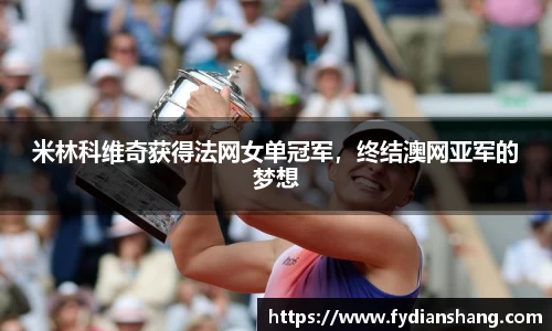 米林科维奇获得法网女单冠军，终结澳网亚军的梦想