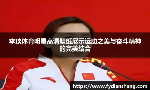 李琰体育明星高清壁纸展示运动之美与奋斗精神的完美结合