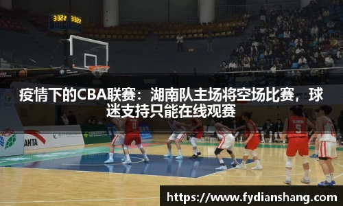 疫情下的CBA联赛：湖南队主场将空场比赛，球迷支持只能在线观赛
