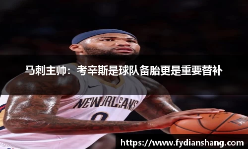 马刺主帅：考辛斯是球队备胎更是重要替补