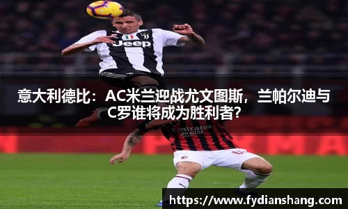 意大利德比：AC米兰迎战尤文图斯，兰帕尔迪与C罗谁将成为胜利者？