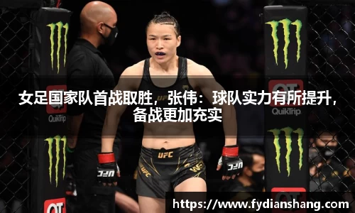 女足国家队首战取胜，张伟：球队实力有所提升，备战更加充实