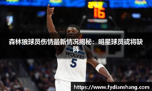 森林狼球员伤情最新情况揭秘：明星球员或将缺阵