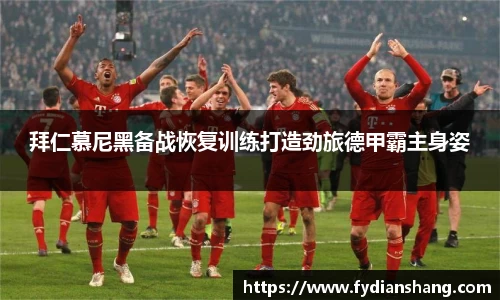拜仁慕尼黑备战恢复训练打造劲旅德甲霸主身姿