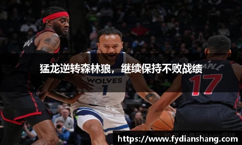 猛龙逆转森林狼，继续保持不败战绩