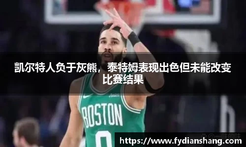 凯尔特人负于灰熊，泰特姆表现出色但未能改变比赛结果