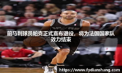 前马刺球员帕克正式宣布退役，将为法国国家队效力结束