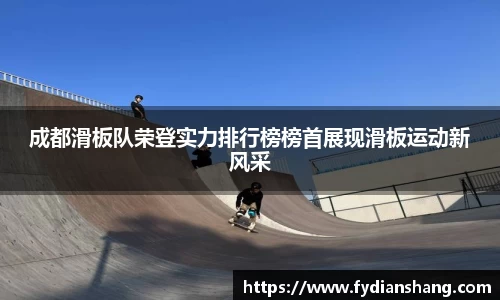 成都滑板队荣登实力排行榜榜首展现滑板运动新风采