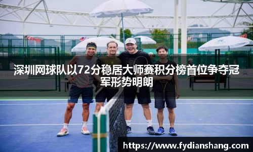 深圳网球队以72分稳居大师赛积分榜首位争夺冠军形势明朗