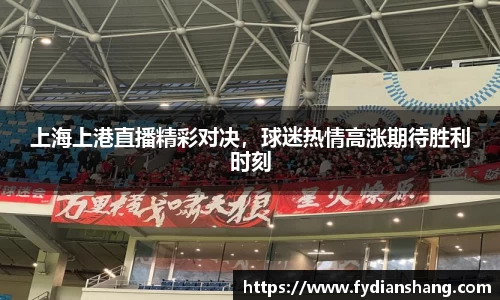 上海上港直播精彩对决，球迷热情高涨期待胜利时刻