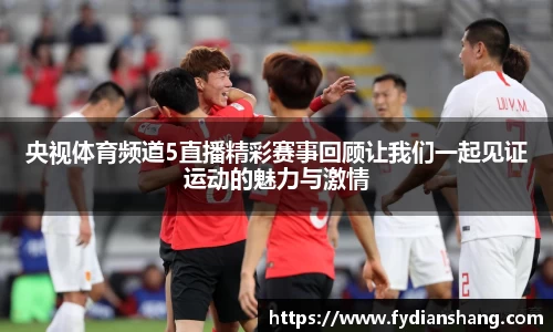 央视体育频道5直播精彩赛事回顾让我们一起见证运动的魅力与激情