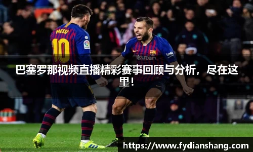 巴塞罗那视频直播精彩赛事回顾与分析，尽在这里！