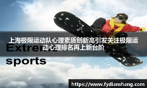 上海极限运动队心理素质创新高引发关注极限运动心理排名再上新台阶