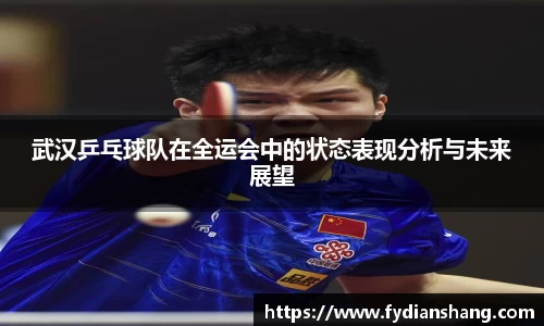 武汉乒乓球队在全运会中的状态表现分析与未来展望