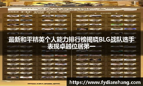 最新和平精英个人能力排行榜揭晓BLG战队选手表现卓越位居第一