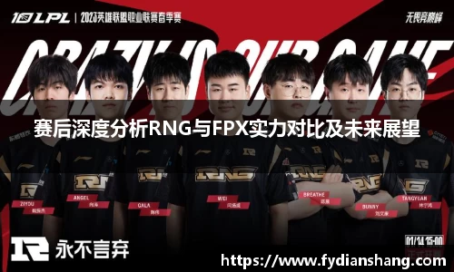 赛后深度分析RNG与FPX实力对比及未来展望