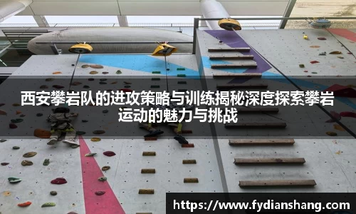 西安攀岩队的进攻策略与训练揭秘深度探索攀岩运动的魅力与挑战