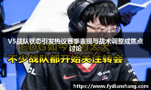 V5战队状态引发热议赛季表现与战术调整成焦点讨论
