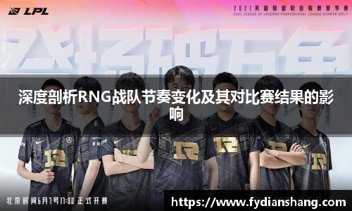 深度剖析RNG战队节奏变化及其对比赛结果的影响