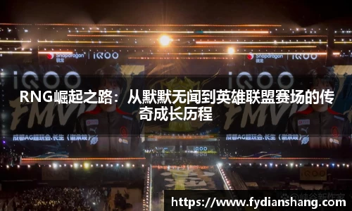 RNG崛起之路：从默默无闻到英雄联盟赛场的传奇成长历程