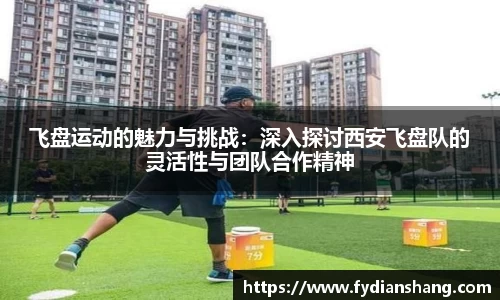 飞盘运动的魅力与挑战：深入探讨西安飞盘队的灵活性与团队合作精神