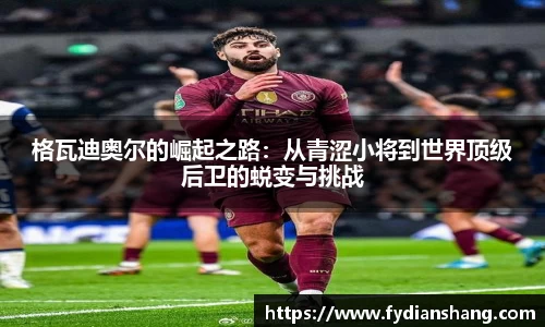 格瓦迪奥尔的崛起之路：从青涩小将到世界顶级后卫的蜕变与挑战