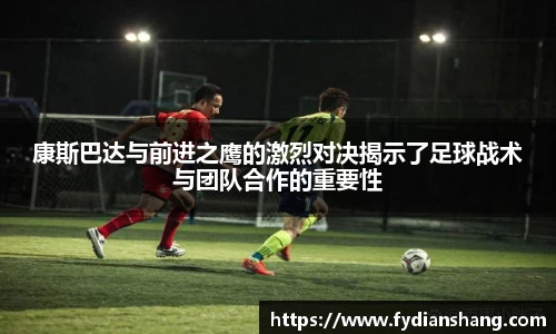 康斯巴达与前进之鹰的激烈对决揭示了足球战术与团队合作的重要性