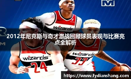 2012年尼克斯与奇才激战回顾球员表现与比赛亮点全解析