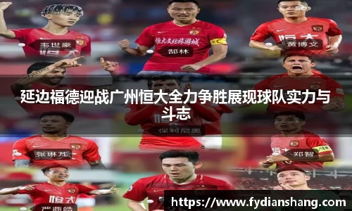 延边福德迎战广州恒大全力争胜展现球队实力与斗志