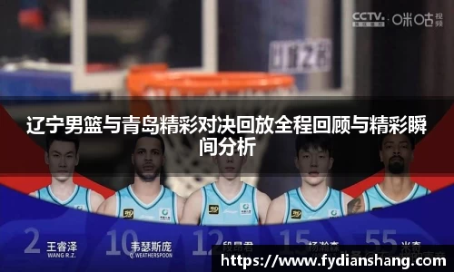 辽宁男篮与青岛精彩对决回放全程回顾与精彩瞬间分析