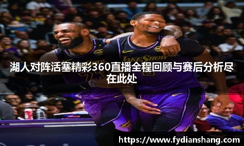湖人对阵活塞精彩360直播全程回顾与赛后分析尽在此处