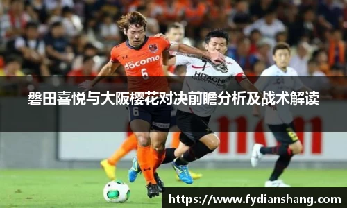 磐田喜悦与大阪樱花对决前瞻分析及战术解读