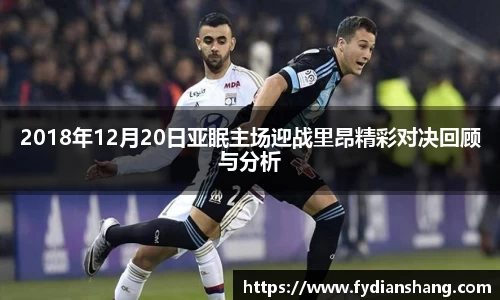 2018年12月20日亚眠主场迎战里昂精彩对决回顾与分析